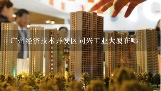 广州经济技术开发区同兴工业大厦在哪