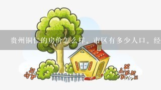 贵州铜仁的房价怎么样。市区有多少人口。经济水平如何。主要收入来源是什么