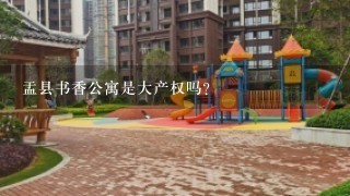 盂县书香公寓是大产权吗?