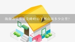 海南省乐东县尖峰岭山下到山顶多少公里?