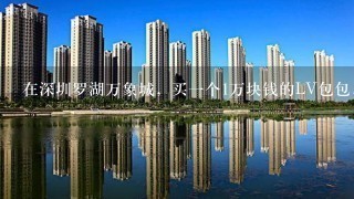 在深圳罗湖万象城，买1个1万块钱的LV包包，第2天，想去退掉，可以退现金吗？