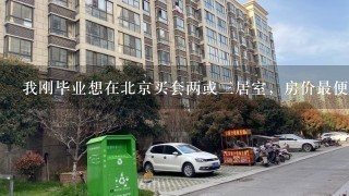 我刚毕业想在北京买套两或3居室，房价最便宜、交通