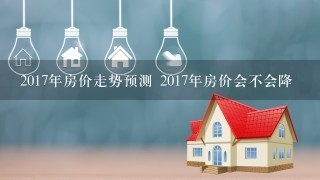 2017年房价走势预测 2017年房价会不会降