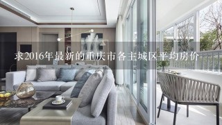 求2016年最新的重庆市各主城区平均房价