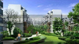 沈阳中海寰宇天下可以住房公积金