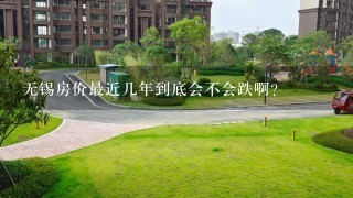 无锡房价最近几年到底会不会跌啊？