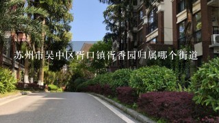 苏州市吴中区胥口镇胥香园归属哪个街道