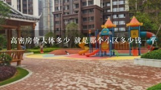 高密房价大体多少 就是那个小区多少钱1平 有谁知道 都说说吧