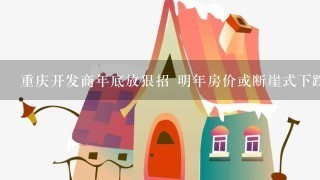 重庆开发商年底放狠招 明年房价或断崖式下跌？