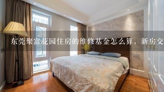 东莞聚富花园住房的维修基金怎么算，新房交易税费怎