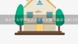 从江宁大学城怎么去正泰大厦（南京定淮门大街15号正泰大厦1单元7楼 ）