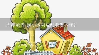 天津融创_园小区周边配套怎么样？