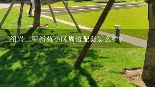 绍兴2甲新苑小区周边配套怎么样？