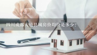 4川成都大邑县城房价均价是多少？