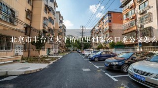 北京市丰台区太平桥中里到磁器口乘公交怎么走？