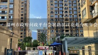 温州市政府问政平台会展路滨江花苑今明年会拆吗？