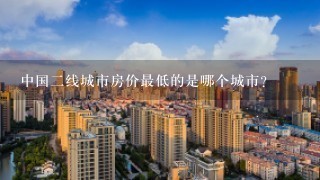中国2线城市房价最低的是哪个城市？