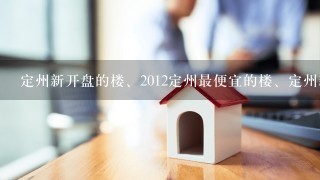 定州新开盘的楼、2012定州最便宜的楼、定州新楼盘、