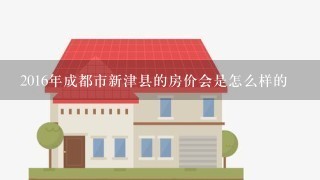 2016年成都市新津县的房价会是怎么样的