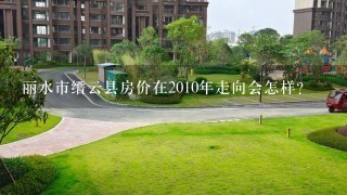 丽水市缙云县房价在2010年走向会怎样？