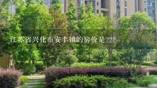 江苏省兴化市安丰镇的房价是???