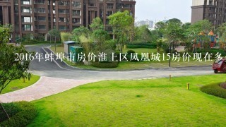 2016年蚌埠市房价淮上区凤凰城15房价现在多少1平方