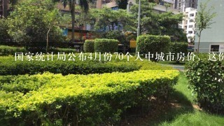 国家统计局公布4月份70个大中城市房价，这份数据透