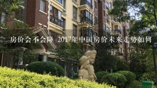 房价会不会降 2017年中国房价未来走势如何