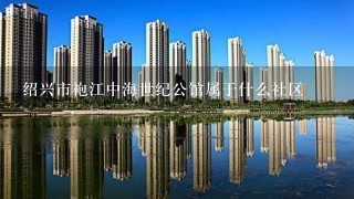 绍兴市袍江中海世纪公馆属于什么社区