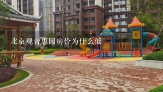 北京观音惠园房价为什么低