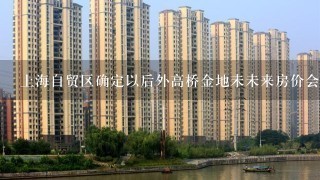 上海自贸区确定以后外高桥金地未未来房价会涨吗