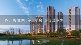 4川资阳2016年2手房 房价是多少