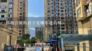 昌源公寓的房子是哪年建的啊？