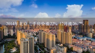 2014年北京2手房价涨22% 12月涨26.7%