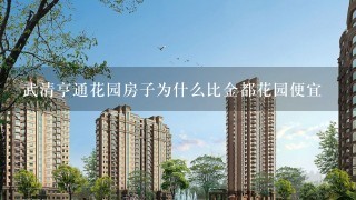 武清亨通花园房子为什么比金都花园便宜