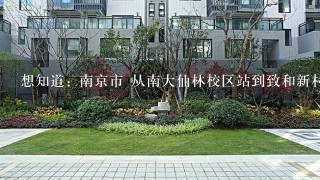 想知道: 南京市 从南大仙林校区站到致和新村怎么坐公交