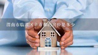 渭南市临渭区辛市那的房价是多少