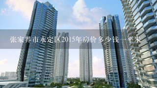 张家界市永定区2015年房价多少钱1平米