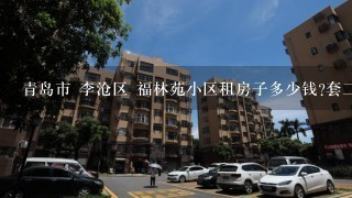 青岛市 李沧区 福林苑小区租房子多少钱?套2厅,中等装修,家具齐全的