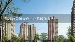 深圳鸿荣源壹成中心花园优劣势？