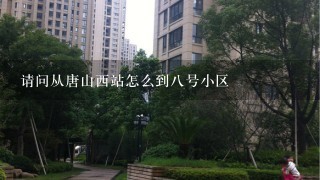 请问从唐山西站怎么到8号小区