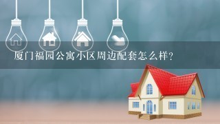 厦门福园公寓小区周边配套怎么样？