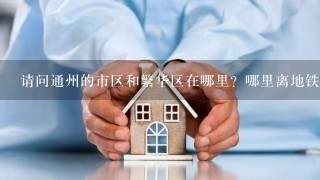 请问通州的市区和繁华区在哪里？哪里离地铁近？并且