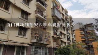 厦门机场到翔安西亭车费需要多少