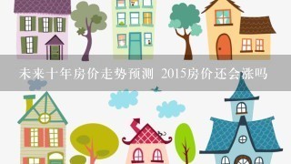 未来十年房价走势预测 2015房价还会涨吗