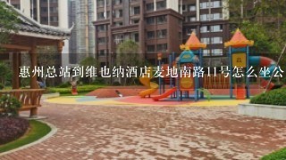 惠州总站到维也纳酒店麦地南路11号怎么坐公交车