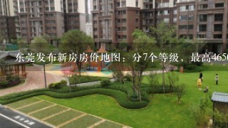 东莞发布新房房价地图：分7个等级，最高46500元/平