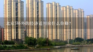 北京3环外的经济适用房什么价格?