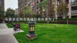 安徽省亳州市谯城区房价多少了？