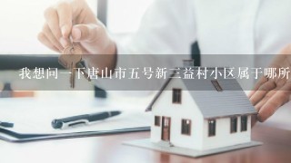 我想问1下唐山市5号新3益村小区属于哪所中学？